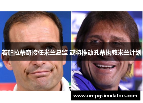 若帕拉蒂奇接任米兰总监 或将推动孔蒂执教米兰计划