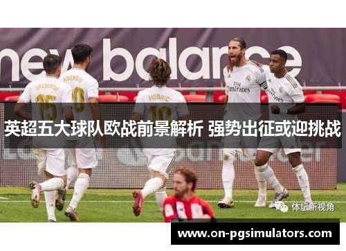 英超五大球队欧战前景解析 强势出征或迎挑战