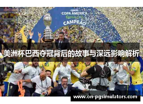 美洲杯巴西夺冠背后的故事与深远影响解析 美洲杯巴西夺冠背后的故事与深远影响解析