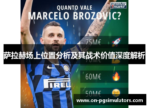 萨拉赫场上位置分析及其战术价值深度解析 萨拉赫场上位置分析及其战术价值深度解析