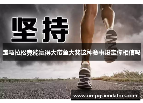跑马拉松竟能赢得大带鱼大奖这种赛事设定你相信吗 跑马拉松竟能赢得大带鱼大奖这种赛事设定你相信吗