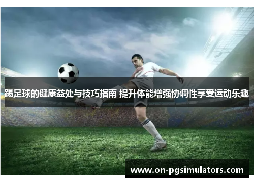 踢足球的健康益处与技巧指南 提升体能增强协调性享受运动乐趣 踢足球的健康益处与技巧指南 提升体能增强协调性享受运动乐趣