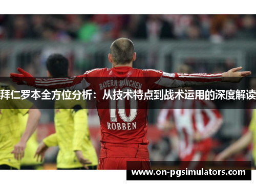 拜仁罗本全方位分析：从技术特点到战术运用的深度解读