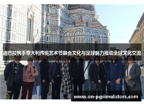 迪巴拉携手意大利传统艺术节融合文化与足球魅力推动全球文化交流