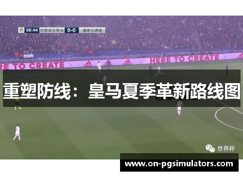 重塑防线：皇马夏季革新路线图