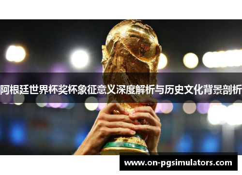 阿根廷世界杯奖杯象征意义深度解析与历史文化背景剖析 阿根廷世界杯奖杯象征意义深度解析与历史文化背景剖析