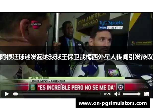阿根廷球迷发起地球球王保卫战梅西外星人传闻引发热议