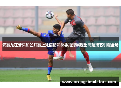 安赛龙在牙买加公开赛上凭借精彩反手抽球展现出高超技艺引爆全场