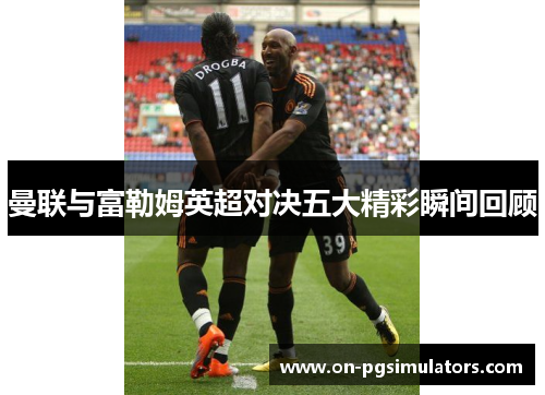 曼联与富勒姆英超对决五大精彩瞬间回顾