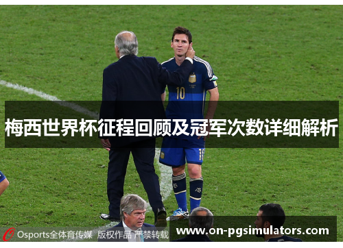 梅西世界杯征程回顾及冠军次数详细解析