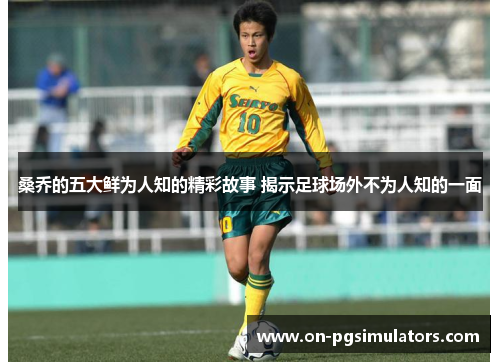 桑乔的五大鲜为人知的精彩故事 揭示足球场外不为人知的一面